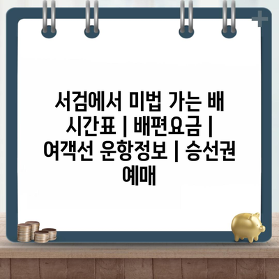 서검에서 미법 가는 배 시간표 | 배편요금 | 여객선 운항정보 | 승선권 예매