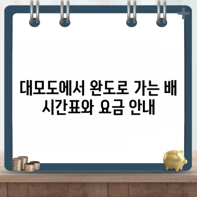 대모도에서 완도로 가는 배 시간표와 요금 안내