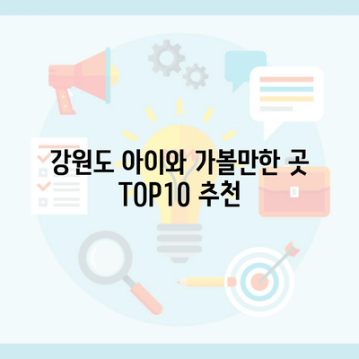 강원도 아이와 가볼만한 곳 TOP10 추천