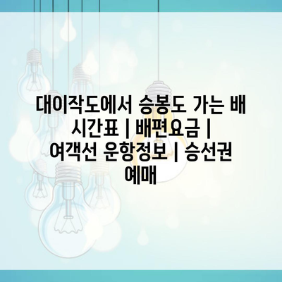 대이작도에서 승봉도 가는 배 시간표 | 배편요금 | 여객선 운항정보 | 승선권 예매