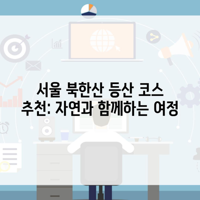 서울 북한산 등산 코스 추천: 자연과 함께하는 여정