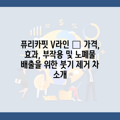 퓨리카핏 V라인 – 가격, 효과, 부작용 및 노폐물 배출을 위한 붓기 제거 차 소개