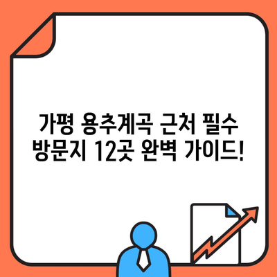 가평 용추계곡 근처 필수 방문지 12곳 완벽 가이드!