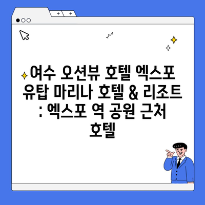 여수 오션뷰 호텔 엑스포 유탑 마리나 호텔 & 리조트 : 엑스포 역 공원 근처 호텔