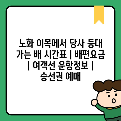 노화 이목에서 당사 등대 가는 배 시간표 | 배편요금 | 여객선 운항정보 | 승선권 예매