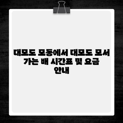 대모도 모동에서 대모도 모서 가는 배 시간표 및 요금 안내