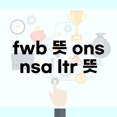 fwb 뜻 ons nsa ltr 뜻