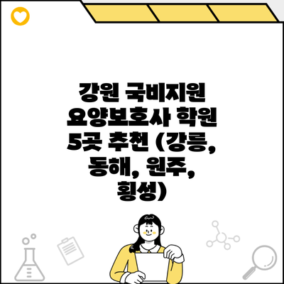 강원 국비지원 요양보호사 학원 5곳 추천 (강릉, 동해, 원주, 횡성)