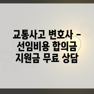 교통사고 변호사 – 선임비용 합의금 지원금 무료 상담