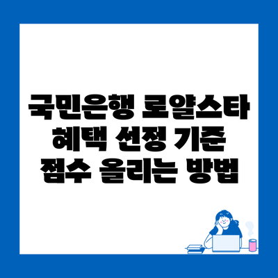 국민은행 로얄스타 혜택 선정 기준 점수 올리는 방법