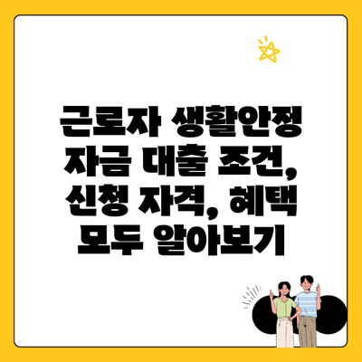 근로자 생활안정 자금 대출 조건, 신청 자격, 혜택 모두 알아보기