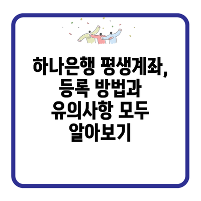 하나은행 평생계좌, 등록 방법과 유의사항 모두 알아보기