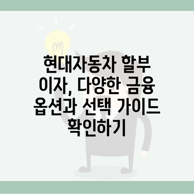 현대자동차 할부 이자, 다양한 금융 옵션과 선택 가이드 확인하기