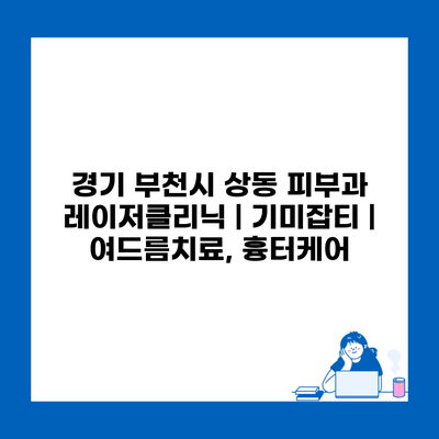 경기 부천시 상동 피부과 레이저클리닉 | 기미잡티 | 여드름치료, 흉터케어