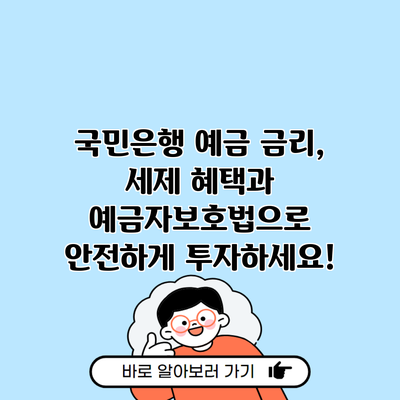 국민은행 예금 금리, 세제 혜택과 예금자보호법으로 안전하게 투자하세요!