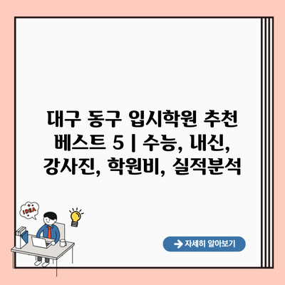 대구 동구 입시학원 추천 베스트 5 | 수능, 내신, 강사진, 학원비, 실적분석