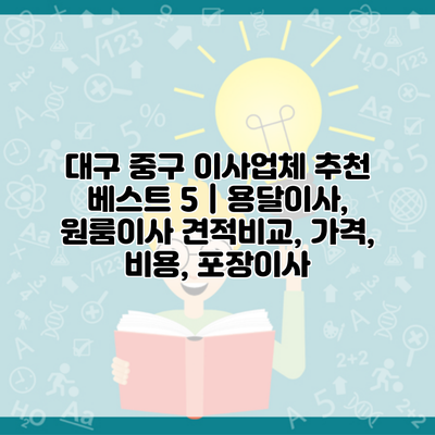 대구 중구 이사업체 추천 베스트 5 | 용달이사, 원룸이사 견적비교, 가격, 비용, 포장이사