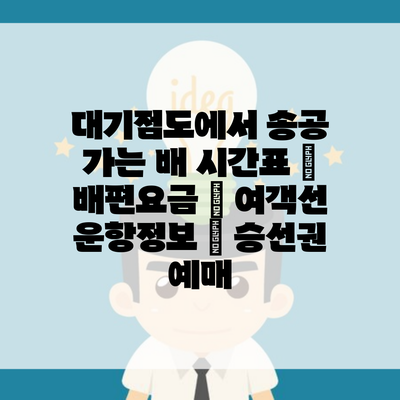 대기점도에서 송공 가는 배 시간표 | 배편요금 | 여객선 운항정보 | 승선권 예매