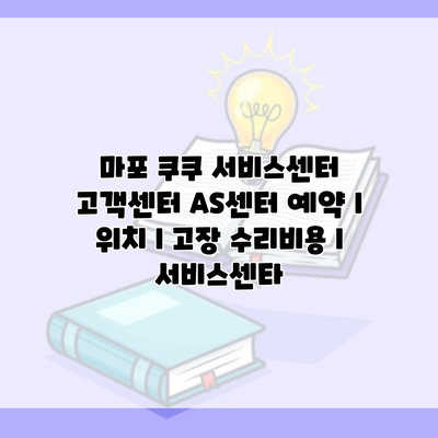 마포 쿠쿠 서비스센터 고객센터 AS센터 예약 l 위치 l 고장 수리비용 l 서비스센타