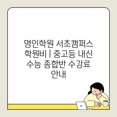 명인학원 서초캠퍼스 학원비 | 중고등 내신 수능 종합반 수강료 안내