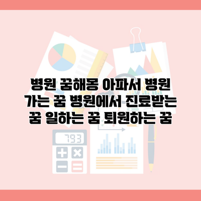 병원 꿈해몽 아파서 병원 가는 꿈 병원에서 진료받는 꿈 일하는 꿈 퇴원하는 꿈