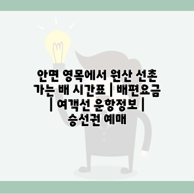 안면 영목에서 원산 선촌 가는 배 시간표 | 배편요금 | 여객선 운항정보 | 승선권 예매