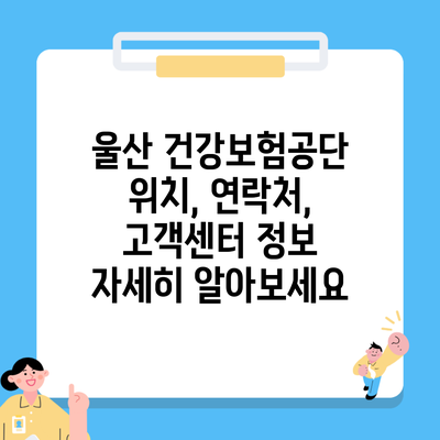 울산 건강보험공단 위치, 연락처, 고객센터 정보 자세히 알아보세요