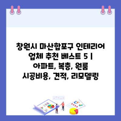 창원시 마산합포구 인테리어 업체 추천 베스트 5 | 아파트, 복층, 원룸 시공비용, 견적, 리모델링