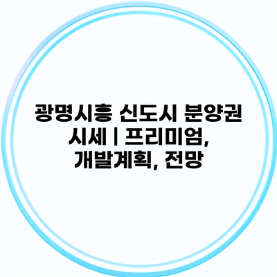 광명시흥 신도시 분양권 시세 | 프리미엄, 개발계획, 전망