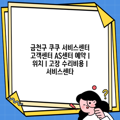 금천구 쿠쿠 서비스센터 고객센터 AS센터 예약 l 위치 l 고장 수리비용 l 서비스센타