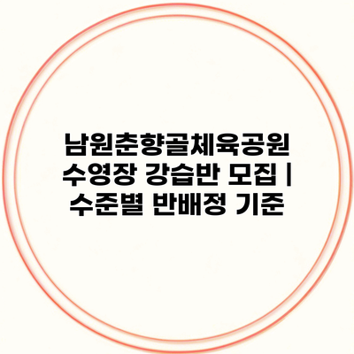 남원춘향골체육공원 수영장 강습반 모집 | 수준별 반배정 기준