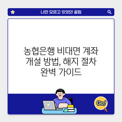 농협은행 비대면 계좌 개설 방법, 해지 절차 완벽 가이드