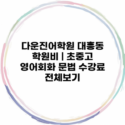 다운진어학원 대흥동 학원비 | 초중고 영어회화 문법 수강료 전체보기