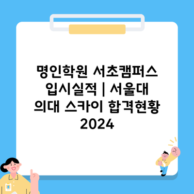 명인학원 서초캠퍼스 입시실적 | 서울대 의대 스카이 합격현황 2024