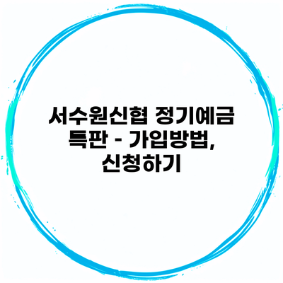 서수원신협 정기예금 특판 – 가입방법, 신청하기