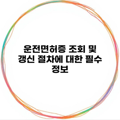 운전면허증 조회 및 갱신 절차에 대한 필수 정보