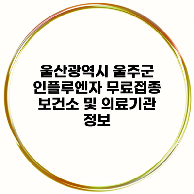 울산광역시 울주군 인플루엔자 무료접종 보건소 및 의료기관 정보