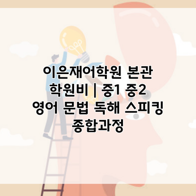 이은재어학원 본관 학원비 | 중1 중2 영어 문법 독해 스피킹 종합과정