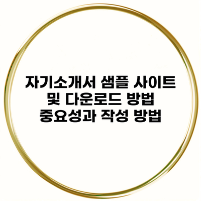 자기소개서 샘플 사이트 및 다운로드 방법 중요성과 작성 방법