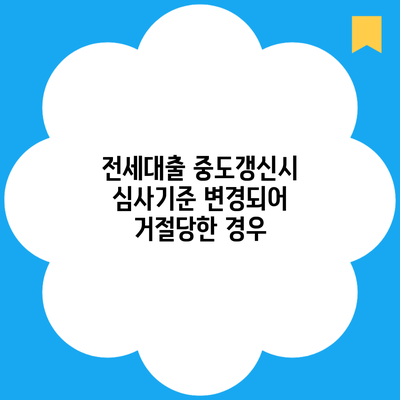 전세대출 중도갱신시 심사기준 변경되어 거절당한 경우