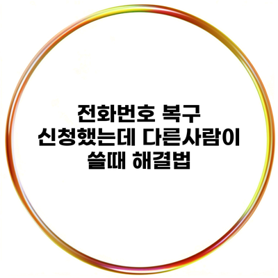 전화번호 복구 신청했는데 다른사람이 쓸때 해결법