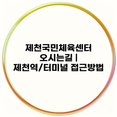 제천국민체육센터 오시는길 | 제천역/터미널 접근방법