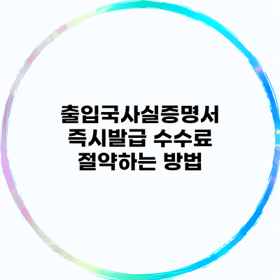 출입국사실증명서 즉시발급 수수료 절약하는 방법
