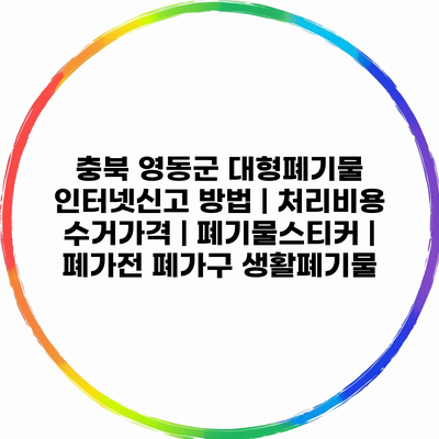 충북 영동군 대형폐기물 인터넷신고 방법 | 처리비용 수거가격 | 폐기물스티커 | 폐가전 폐가구 생활폐기물