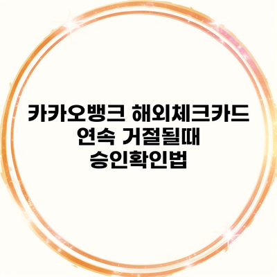 카카오뱅크 해외체크카드 연속 거절될때 승인확인법