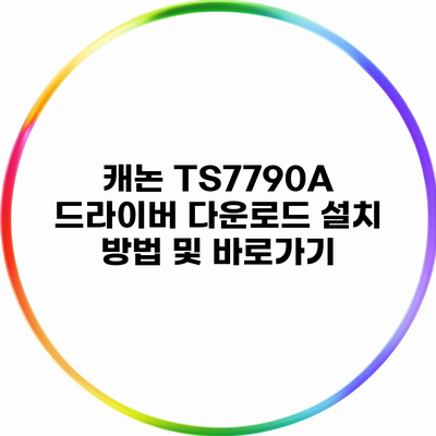 캐논 TS7790A 드라이버 다운로드 설치 방법 및 바로가기