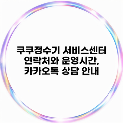 쿠쿠정수기 서비스센터 연락처와 운영시간, 카카오톡 상담 안내