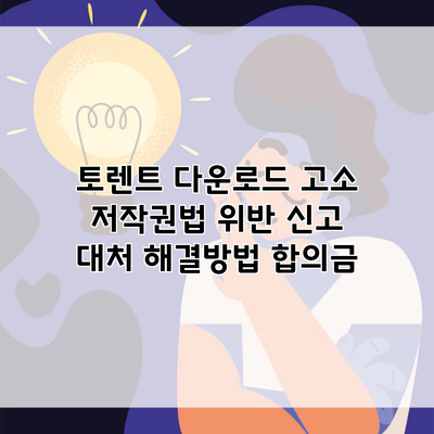 토렌트 다운로드 고소 저작권법 위반 신고 대처 해결방법 합의금