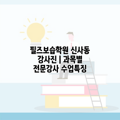 필즈보습학원 신사동 강사진 | 과목별 전문강사 수업특징