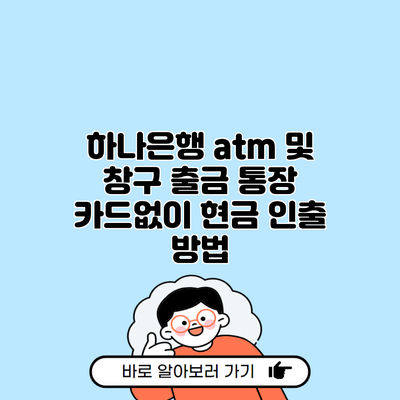 하나은행 atm 및 창구 출금 통장 카드없이 현금 인출 방법